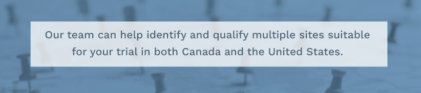Our team can help identify and qualify multiple sites suitable for your trial in both Canada and the United States.